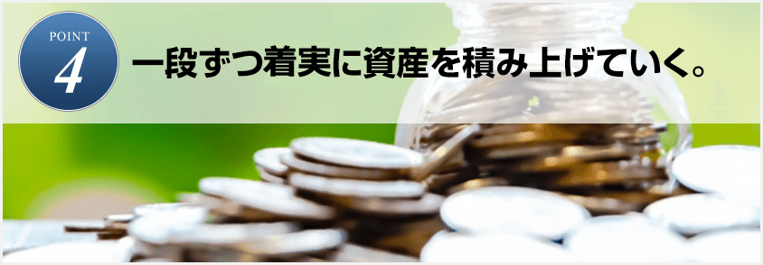 POINT4.一段ずつ確実に資産を積み上げていく。
