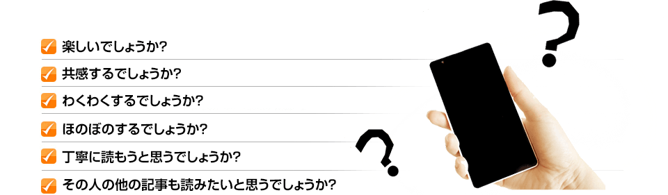 ✓楽しいでしょうか？ ✓共感するでしょうか？ ✓わくわくするでしょうか？ ✓ほのぼのするでしょうか？ ✓丁寧に読もうと思うでしょうか？ ✓その人の他の記事も読みたいと思うでしょうか？