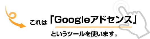 →これは「Googleアドセンス」というツールを使います。