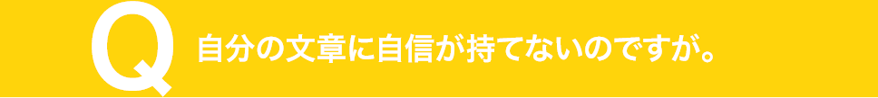自分の文章に自信が持てないのですが。