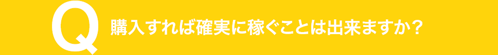 購入すれば確実に稼ぐことは出来ますか？