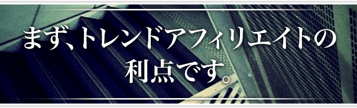 まず、トレンドアフィリエイトの利点です。