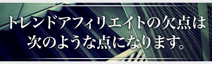 トレンドアフィリエイトの欠点は次のような点になります。