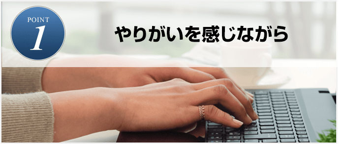 POINT1.やりがいを感じながら