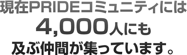 現在PRIDEコミュニティには4,000人にも及ぶ仲間が集っています。