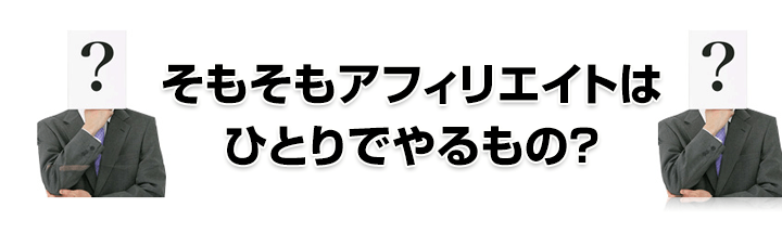 そもそもアフィリエイトはひとりでやるもの？