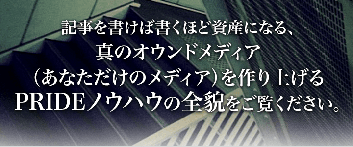 記事を書けば書くほど資産になる、真のオウンドメディア（あなただけのメディア）を作り上げるPRIDEノウハウの全貌をご覧ください。