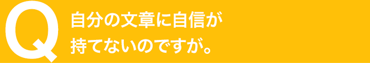 自分の文章に自信が持てないのですが。