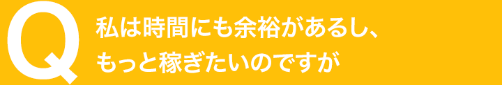 私は時間にも余裕があるし、もっと稼ぎたいのですが
