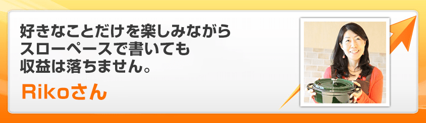 好きなことだけを楽しみながらスローペースで書いても収益は落ちません。Rikoさん