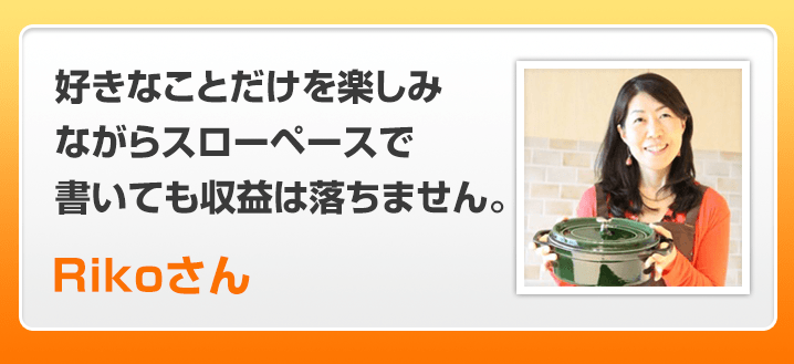 好きなことだけを楽しみながらスローペースで書いても収益は落ちません。Rikoさん