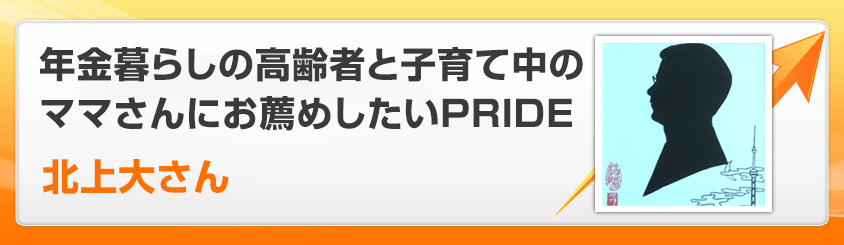 年金暮らしの高齢者と子育て中のママさんにお薦めしたいPRIDE 北上大さん