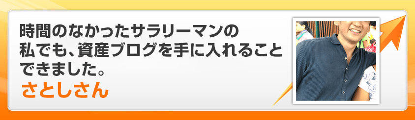 時間のなかったサラリーマンの私でも、資産ブログを手に入れることができました。さとしさん